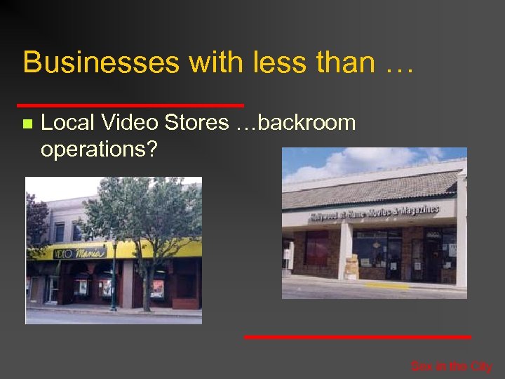 Businesses with less than … n Local Video Stores …backroom operations? Sex in the