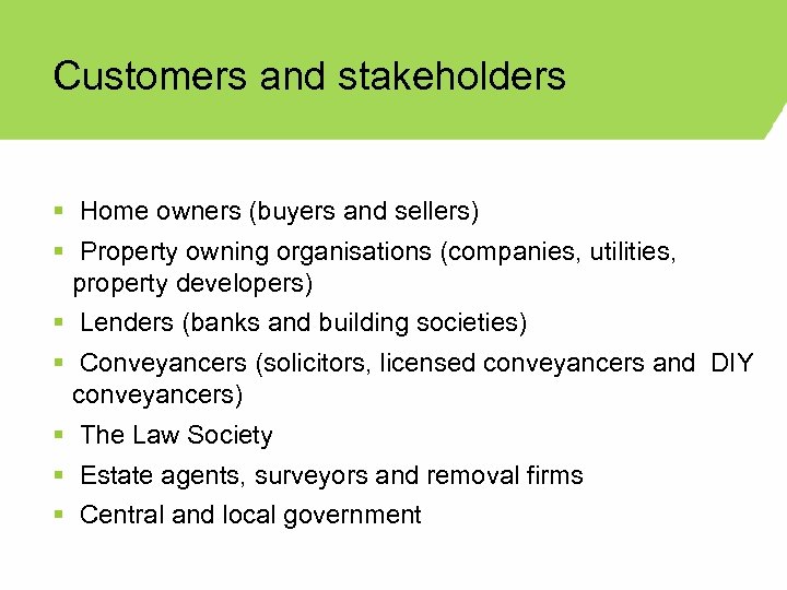 Customers and stakeholders § Home owners (buyers and sellers) § Property owning organisations (companies,