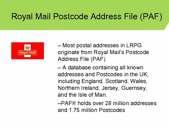Royal Mail Postcode Address File (PAF) – Most postal addresses in LRPG originate from