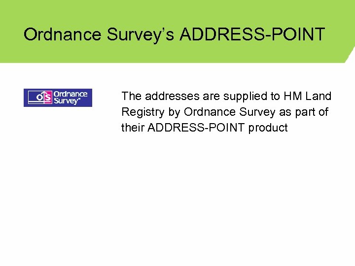 Ordnance Survey’s ADDRESS-POINT The addresses are supplied to HM Land Registry by Ordnance Survey