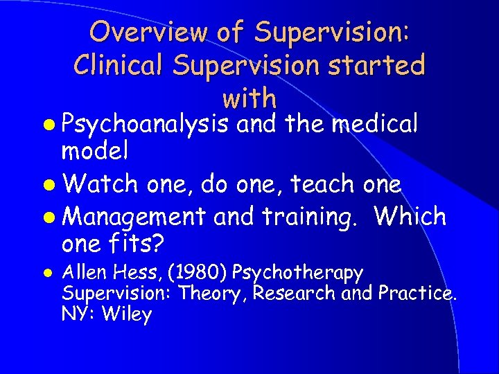 Overview of Supervision: Clinical Supervision started with l Psychoanalysis and the medical model l