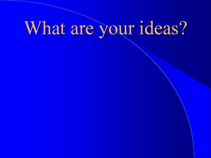 What are your ideas? 