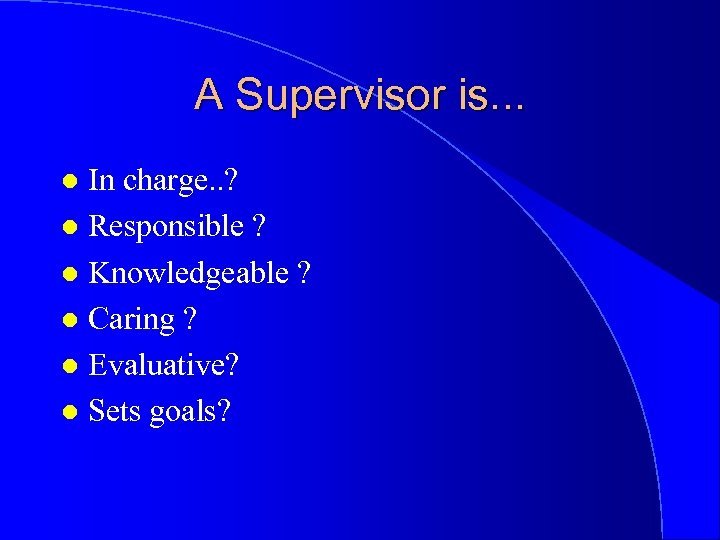 A Supervisor is. . . In charge. . ? l Responsible ? l Knowledgeable