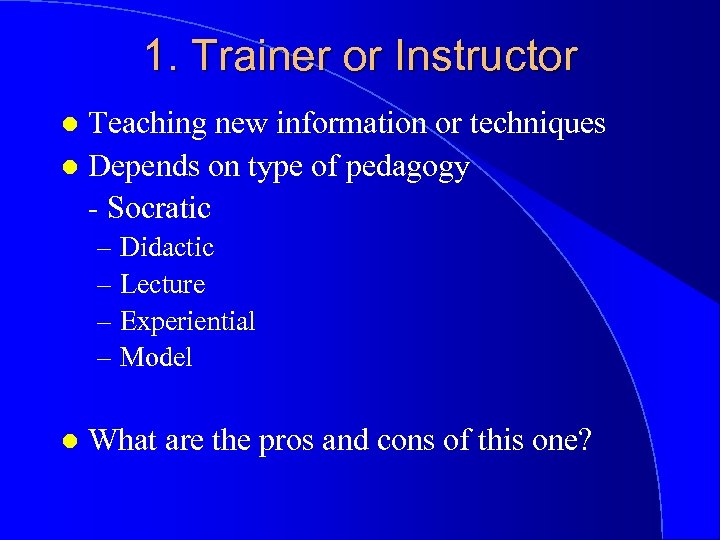 1. Trainer or Instructor Teaching new information or techniques l Depends on type of