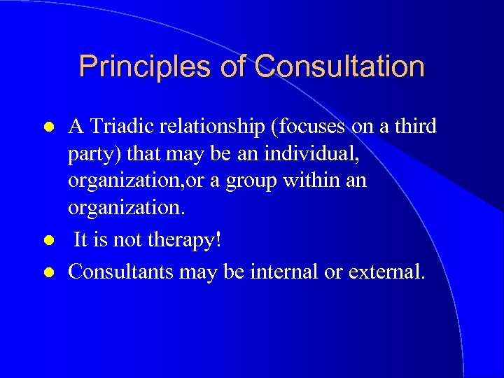 Principles of Consultation l l l A Triadic relationship (focuses on a third party)