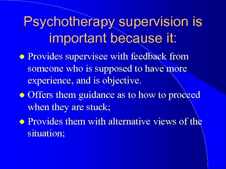 Psychotherapy supervision is important because it: Provides supervisee with feedback from someone who is