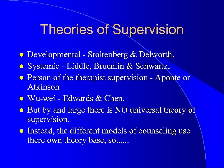 Theories of Supervision l l l Developmental - Stoltenberg & Delworth, Systemic - Liddle,