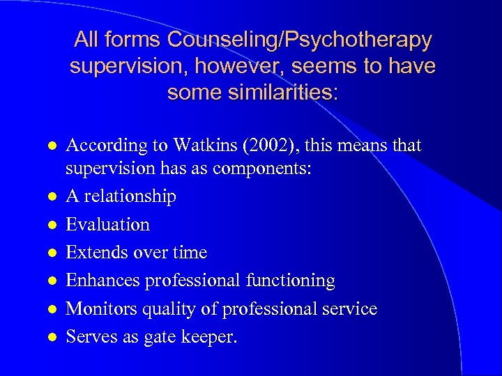 All forms Counseling/Psychotherapy supervision, however, seems to have some similarities: l l l l