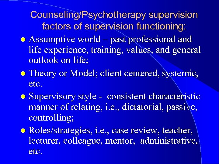 Counseling/Psychotherapy supervision factors of supervision functioning: l Assumptive world – past professional and life