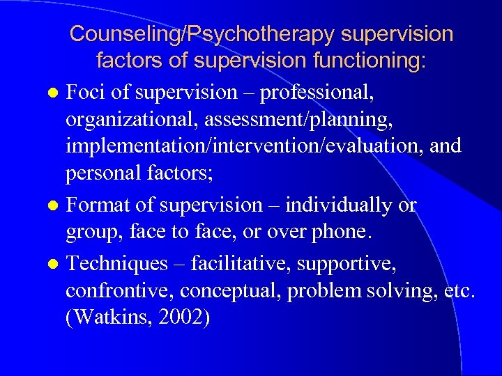 Counseling/Psychotherapy supervision factors of supervision functioning: l Foci of supervision – professional, organizational, assessment/planning,