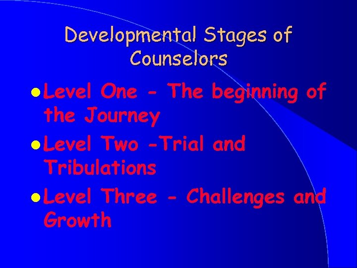 Developmental Stages of Counselors l Level One - The beginning of the Journey l