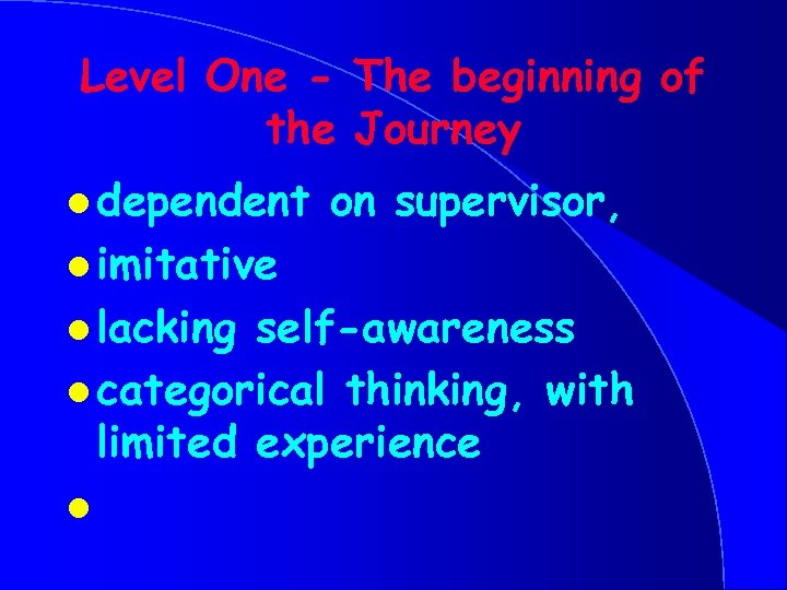 Level One - The beginning of the Journey l dependent on supervisor, l imitative