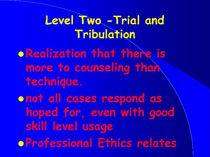 Level Two -Trial and Tribulation l Realization that there is more to counseling than