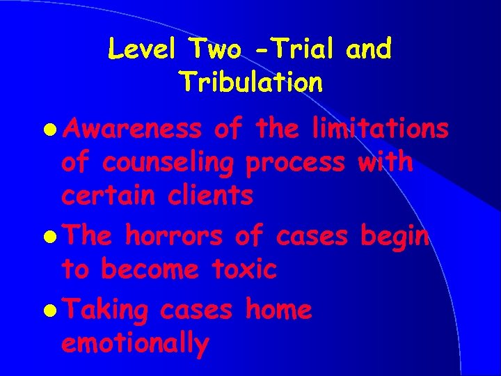 Level Two -Trial and Tribulation l Awareness of the limitations of counseling process with