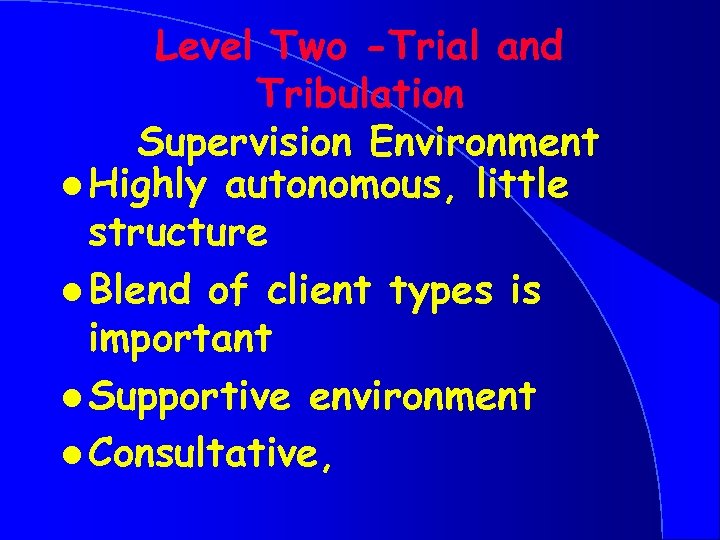 Level Two -Trial and Tribulation Supervision Environment l Highly autonomous, little structure l Blend