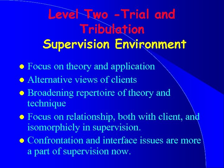 Level Two -Trial and Tribulation Supervision Environment Focus on theory and application l Alternative