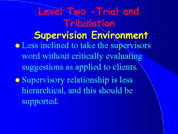 Level Two -Trial and Tribulation Supervision Environment l Less inclined to take the supervisors