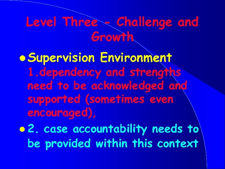 Level Three - Challenge and Growth l Supervision Environment 1. dependency and strengths need