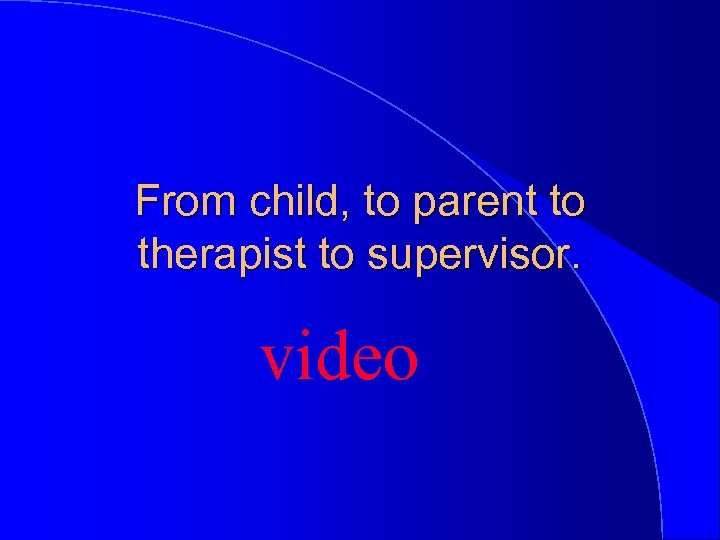 From child, to parent to therapist to supervisor. video 