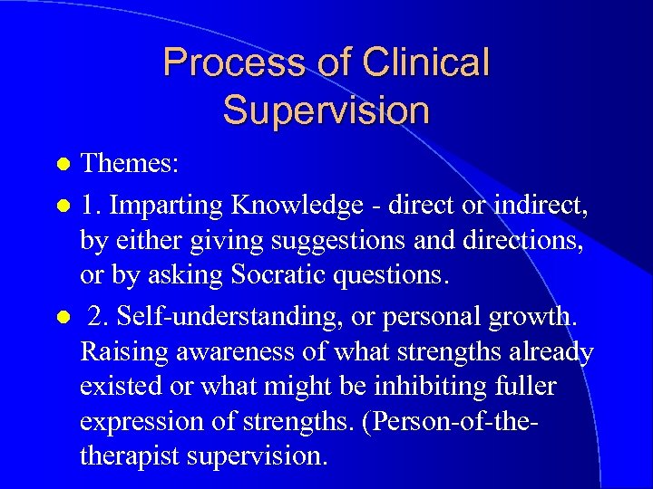 Process of Clinical Supervision Themes: l 1. Imparting Knowledge - direct or indirect, by