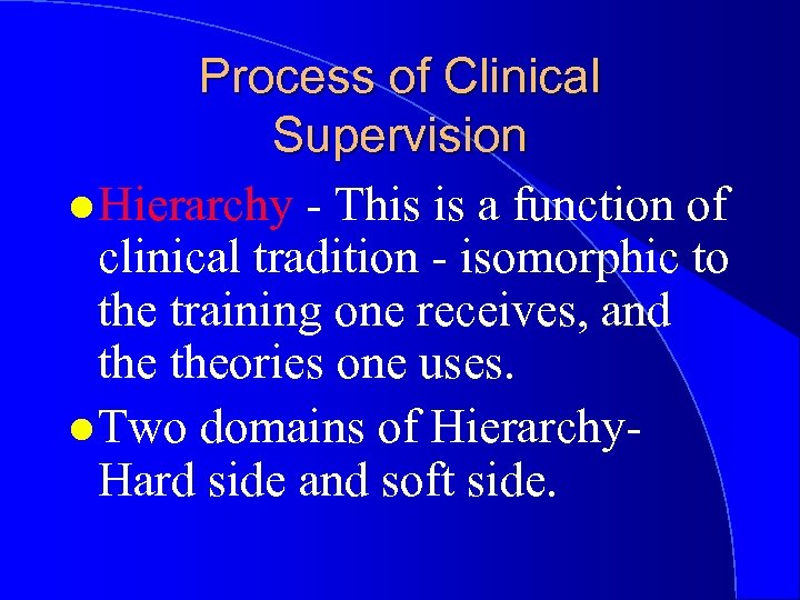 Process of Clinical Supervision l Hierarchy - This is a function of clinical tradition