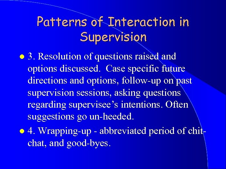 Patterns of Interaction in Supervision 3. Resolution of questions raised and options discussed. Case