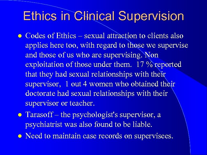 Ethics in Clinical Supervision l l l Codes of Ethics – sexual attraction to