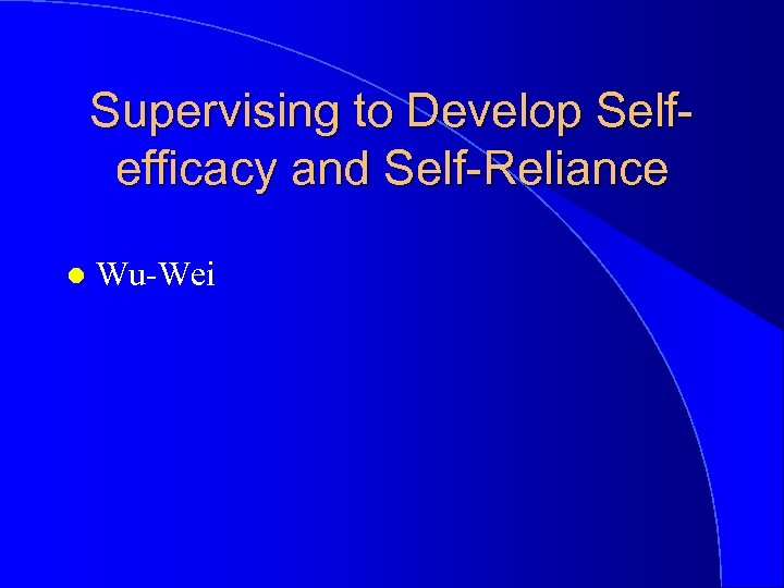 Supervising to Develop Selfefficacy and Self-Reliance l Wu-Wei 