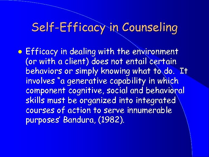 Self-Efficacy in Counseling l Efficacy in dealing with the environment (or with a client)