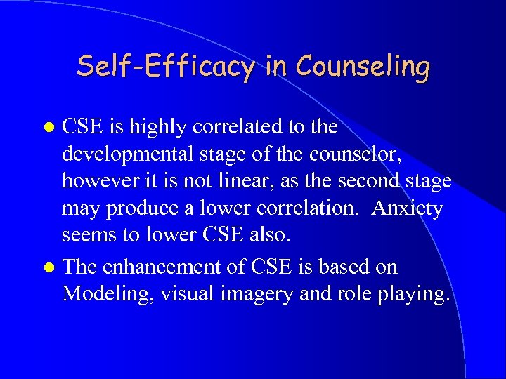 Self-Efficacy in Counseling CSE is highly correlated to the developmental stage of the counselor,