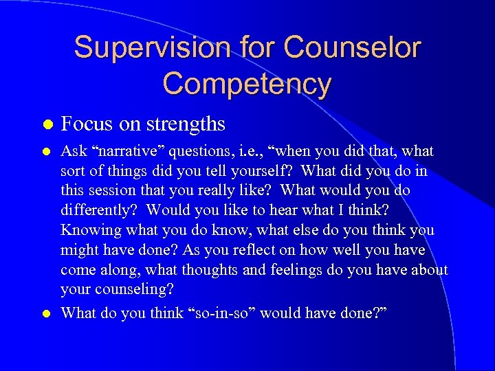 Supervision for Counselor Competency l Focus on strengths l Ask “narrative” questions, i. e.