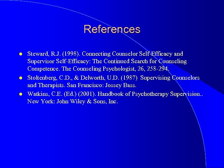 References l l l Steward, R. J. (1998). Connecting Counselor Self-Efficacy and Supervisor Self-Efficacy: