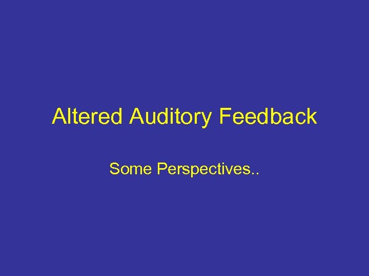 Altered Auditory Feedback Some Perspectives. . 