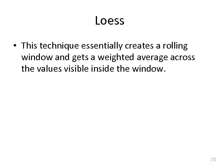 Loess • This technique essentially creates a rolling window and gets a weighted average