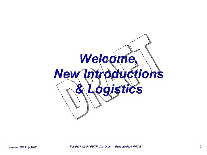 Welcome, New Introductions & Logistics Revised 30 July 2007 For Perkins IV-PDTF Use Only