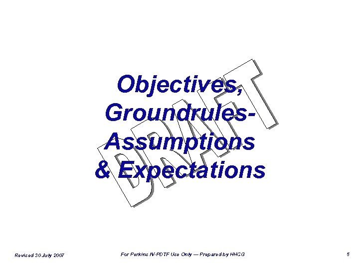 Objectives, Groundrules. Assumptions & Expectations Revised 30 July 2007 For Perkins IV-PDTF Use Only