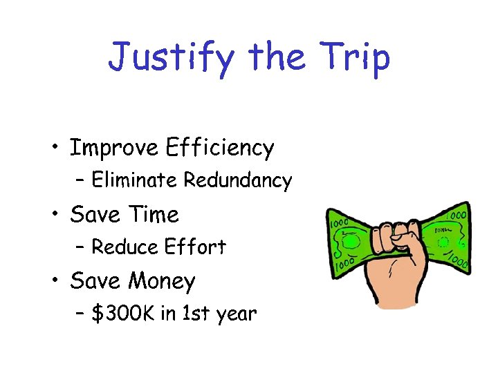 Justify the Trip • Improve Efficiency – Eliminate Redundancy • Save Time – Reduce
