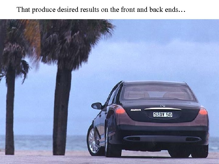 That produce desired results on the front and back ends… 