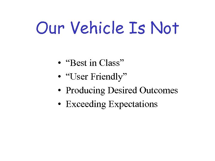 Our Vehicle Is Not • • “Best in Class” “User Friendly” Producing Desired Outcomes