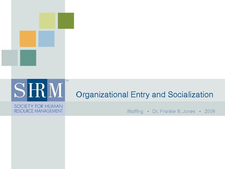 Organizational Entry and Socialization Staffing • Dr. Frankie S. Jones • 2008 