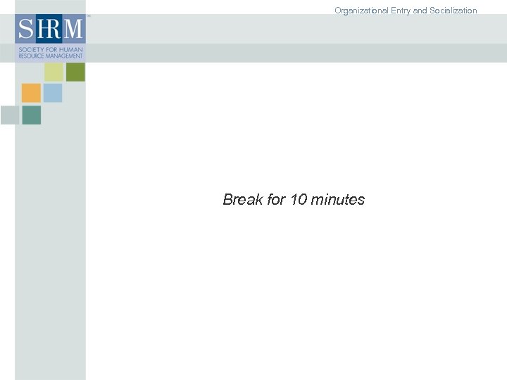 Organizational Entry and Socialization Break for 10 minutes ©SHRM 2007 9 