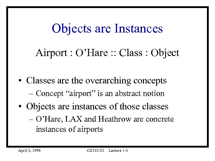 Objects are Instances Airport : O’Hare : : Class : Object • Classes are