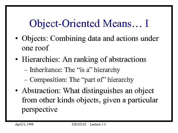 Object-Oriented Means… I • Objects: Combining data and actions under one roof • Hierarchies: