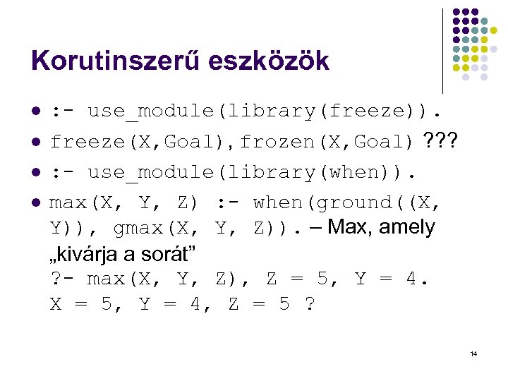 Korutinszerű eszközök l l : - use_module(library(freeze)). freeze(X, Goal), frozen(X, Goal) ? ? ?