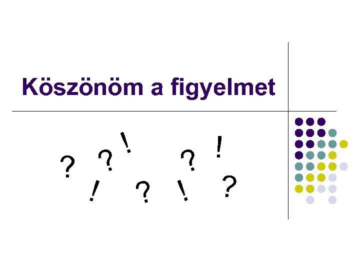 Köszönöm a figyelmet ! ! ? ? ? ! ? 