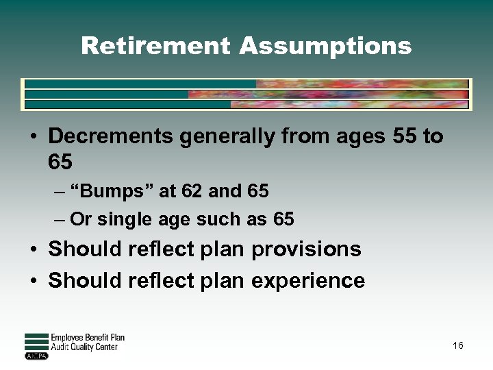 Retirement Assumptions • Decrements generally from ages 55 to 65 – “Bumps” at 62