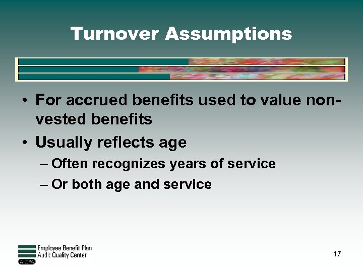 Turnover Assumptions • For accrued benefits used to value nonvested benefits • Usually reflects