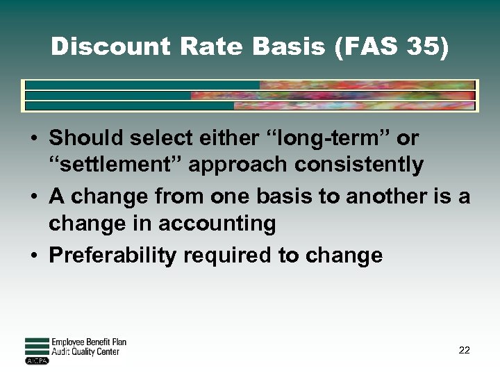 Discount Rate Basis (FAS 35) • Should select either “long-term” or “settlement” approach consistently