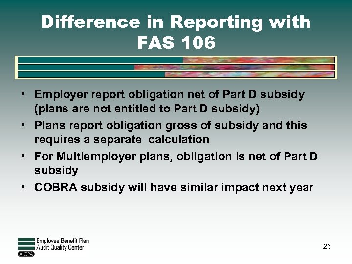 Difference in Reporting with FAS 106 • Employer report obligation net of Part D