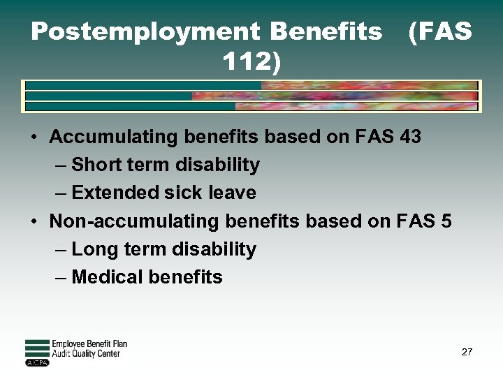 Postemployment Benefits (FAS 112) • Accumulating benefits based on FAS 43 – Short term